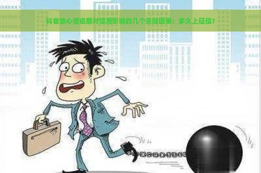 抖音放心借逾期对信用影响的几个关键因素：多久上征信？