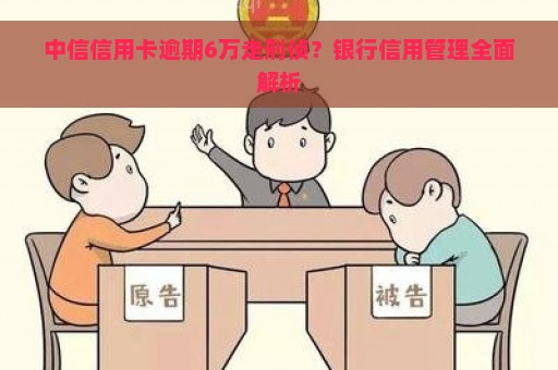 中信信用卡逾期6万走刑侦？银行信用管理全面解析