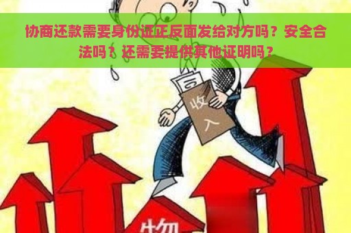 协商还款需要身份证正反面发给对方吗？安全合法吗？还需要提供其他证明吗？