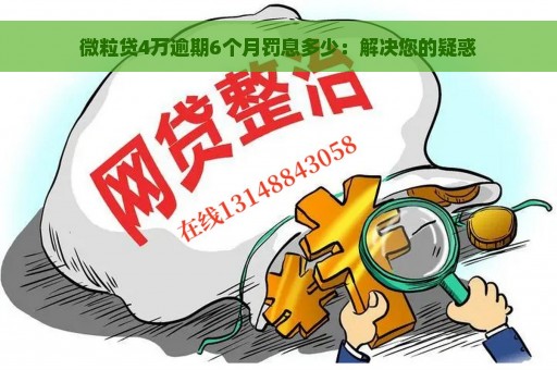 微粒贷4万逾期6个月罚息多少：解决您的疑惑