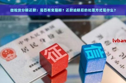 微粒贷分期还款：是否有宽限期？还款逾期后的处理方式是什么？