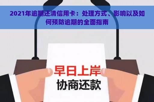 2021年逾期还清信用卡：处理方式、影响以及如何预防逾期的全面指南