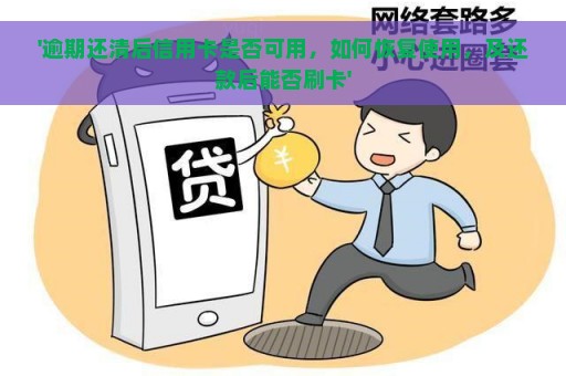 '逾期还清后信用卡是否可用，如何恢复使用，及还款后能否刷卡'