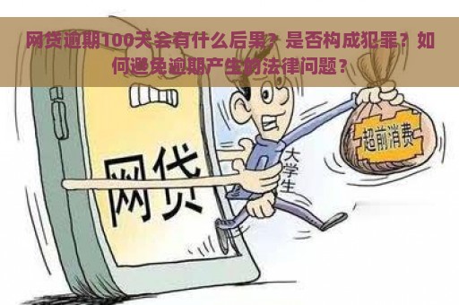 网贷逾期100天会有什么后果？是否构成犯罪？如何避免逾期产生的法律问题？