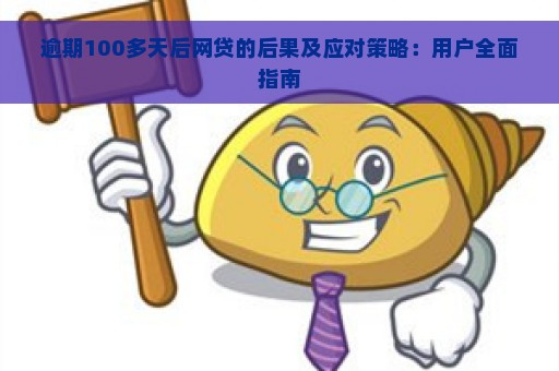 逾期100多天后网贷的后果及应对策略：用户全面指南