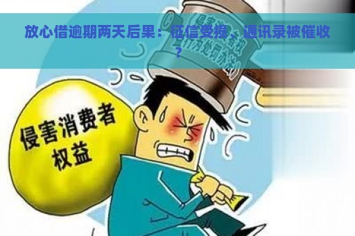 放心借逾期两天后果：征信受损、通讯录被催收？