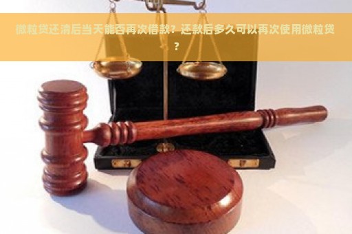 微粒贷还清后当天能否再次借款？还款后多久可以再次使用微粒贷？