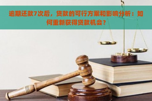 逾期还款7次后，贷款的可行方案和影响分析：如何重新获得贷款机会？