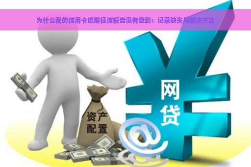 为什么我的信用卡逾期征信报告没有查到：记录缺失与解决方法