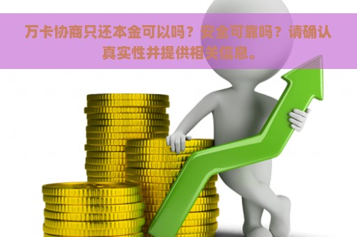 万卡协商只还本金可以吗？安全可靠吗？请确认真实性并提供相关信息。