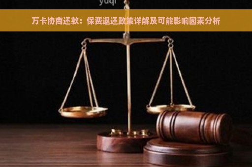 万卡协商还款：保费退还政策详解及可能影响因素分析