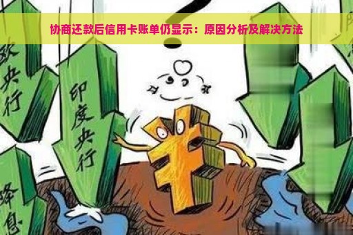 协商还款后信用卡账单仍显示：原因分析及解决方法