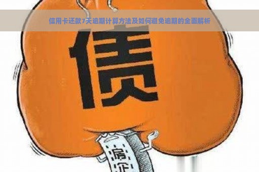 信用卡还款7天逾期计算方法及如何避免逾期的全面解析