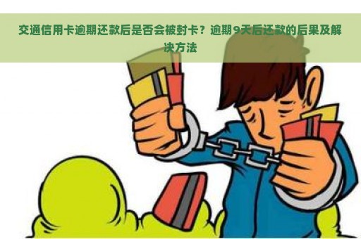 交通信用卡逾期还款后是否会被封卡？逾期9天后还款的后果及解决方法