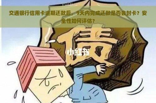 交通银行信用卡逾期还款后，9天内完成还款是否会封卡？安全性如何评估？