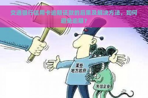 交通银行信用卡逾期还款的后果及解决方法，如何避免逾期？