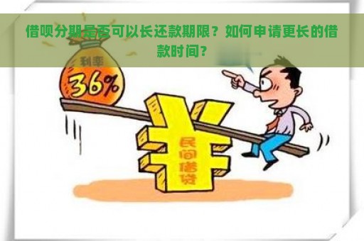 借呗分期是否可以长还款期限？如何申请更长的借款时间？