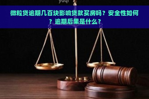 微粒贷逾期几百块影响贷款买房吗？安全性如何？逾期后果是什么？