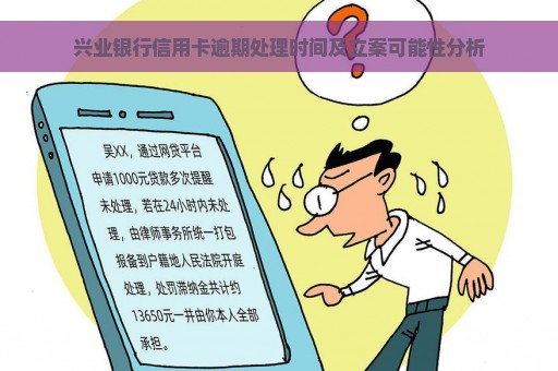 兴业银行信用卡逾期处理时间及立案可能性分析