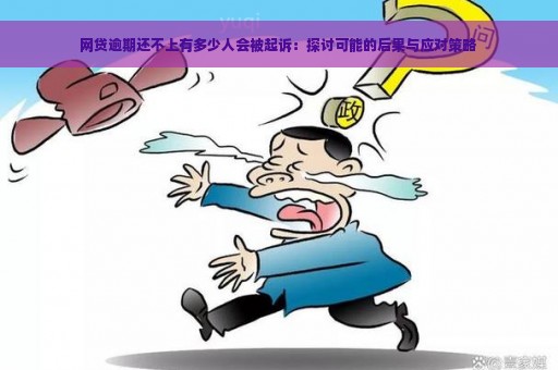 网贷逾期还不上有多少人会被起诉：探讨可能的后果与应对策略