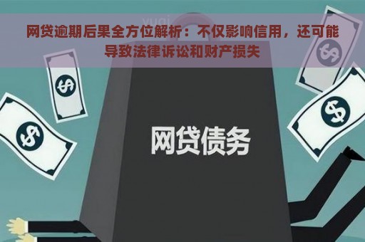 网贷逾期后果全方位解析：不仅影响信用，还可能导致法律诉讼和财产损失