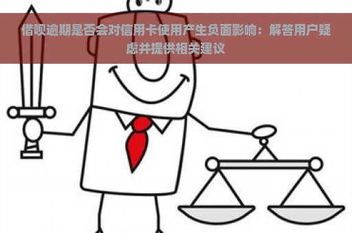 借呗逾期是否会对信用卡使用产生负面影响：解答用户疑虑并提供相关建议