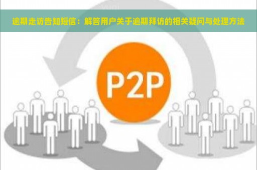 逾期走访告知短信：解答用户关于逾期拜访的相关疑问与处理方法