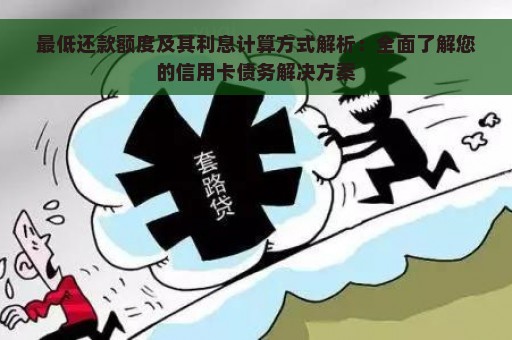 最低还款额度及其利息计算方式解析：全面了解您的信用卡债务解决方案