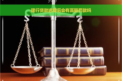 建行贷款逾期后会有高额罚款吗