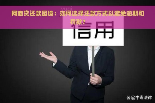 网商贷还款困境：如何选择还款方式以避免逾期和罚款？