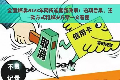 全面解读2023年网贷逾期新政策：逾期后果、还款方式和解决方案一文看懂