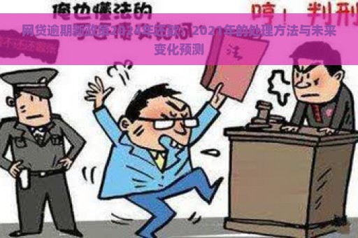 网贷逾期新政策2024年还款：2021年的处理方法与未来变化预测