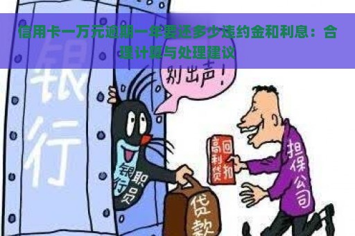 信用卡一万元逾期一年要还多少违约金和利息：合理计算与处理建议