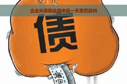 企业所得税逾期申报一天需罚款吗