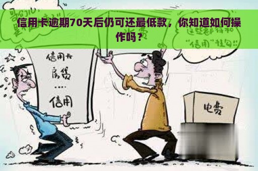 信用卡逾期70天后仍可还最低款，你知道如何操作吗？