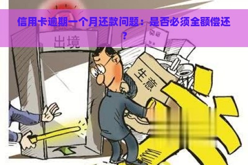 信用卡逾期一个月还款问题：是否必须全额偿还？