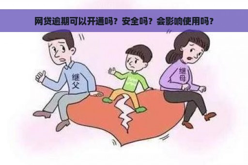 网贷逾期可以开通吗？安全吗？会影响使用吗？