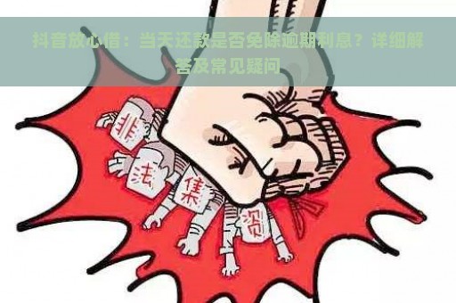 抖音放心借：当天还款是否免除逾期利息？详细解答及常见疑问