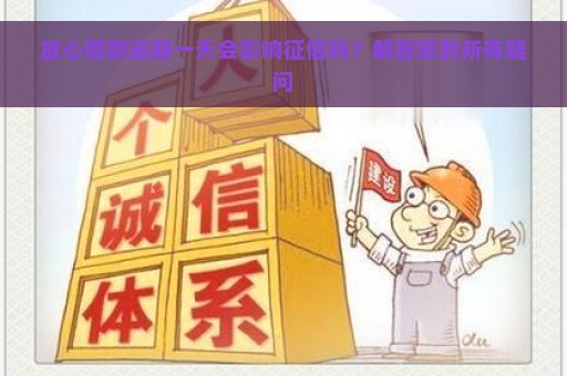 放心借款逾期一天会影响征信吗？解答您的所有疑问