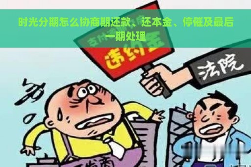 时光分期怎么协商期还款、还本金、停催及最后一期处理