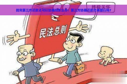 找完第三方还款还可以协商吗怎么办：第三方协商还款代表银行吗？