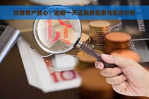 抖音用户放心：逾期一天还款的后果与影响分析