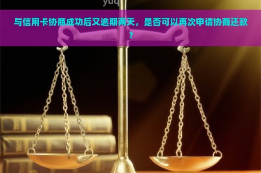 与信用卡协商成功后又逾期两天，是否可以再次申请协商还款？