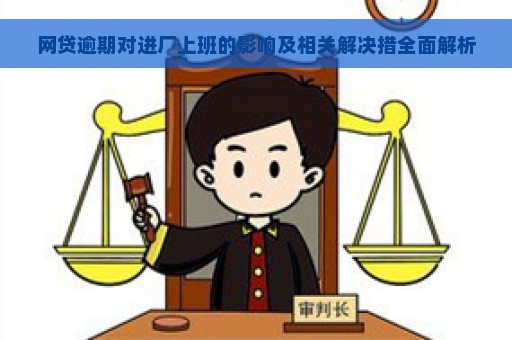 网贷逾期对进厂上班的影响及相关解决措全面解析