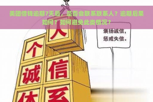 美团借钱逾期7天后，是否会联系联系人？逾期后果如何？如何避免此类情况？