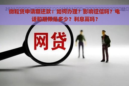 微粒贷申请期还款：如何办理？影响征信吗？电话和期限是多少？利息高吗？