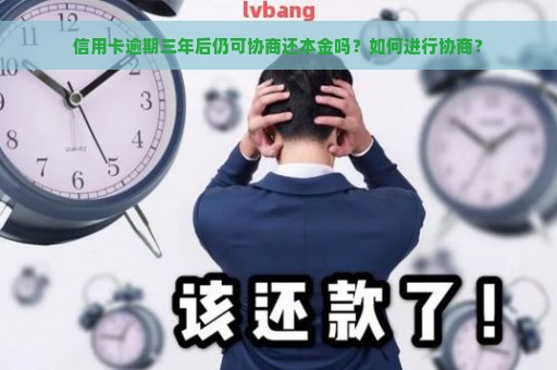 信用卡逾期三年后仍可协商还本金吗？如何进行协商？