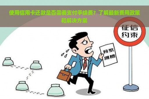 使用信用卡还款是否需要支付手续费？了解最新费用政策和解决方案