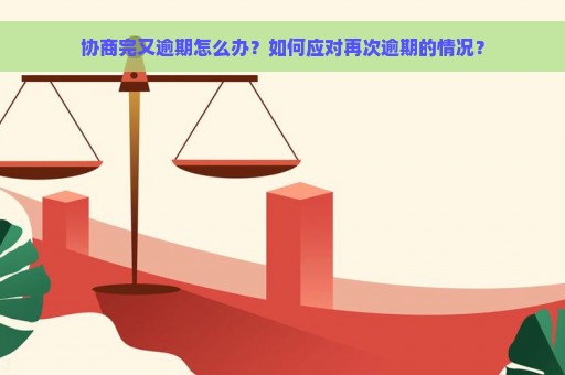 协商完又逾期怎么办？如何应对再次逾期的情况？