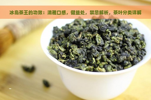 冰岛茶王的功效：清雅口感，健益处，禁忌解析，茶叶分类详解